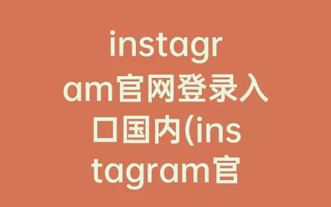 instagram官网登录入口国内(instagram官网下载)