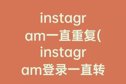 instagram一直重复(instagram登录一直转圈)