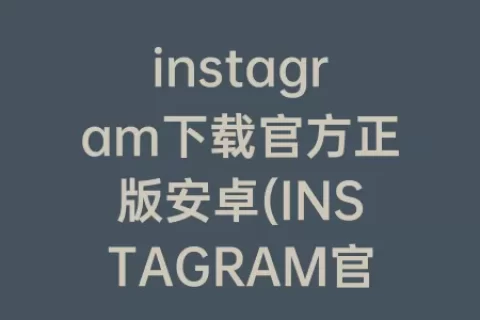 instagram下载官方正版安卓(INSTAGRAM官方版正版下载)