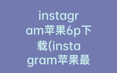 instagram苹果6p下载(instagram苹果最新版)