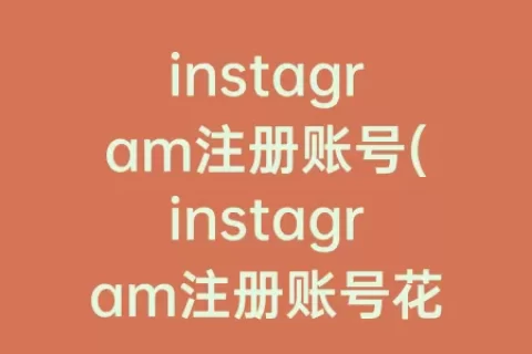 instagram注册账号(instagram注册账号花钱吗)