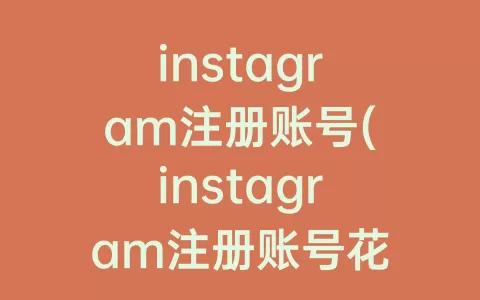instagram注册账号(instagram注册账号花钱吗)