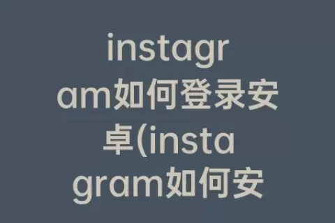 instagram如何登录安卓(instagram如何安卓下载)