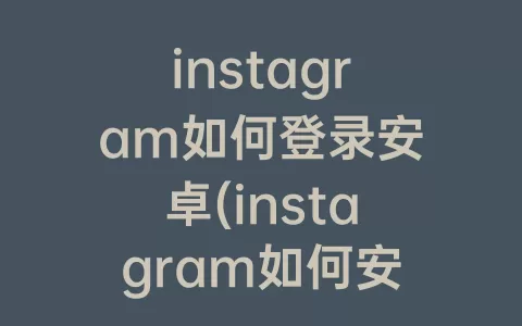 instagram如何登录安卓(instagram如何安卓下载)