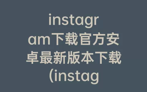 instagram下载官方安卓最新版本下载(instagram正版下载安卓)