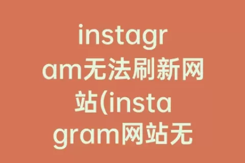instagram无法刷新网站(instagram网站无法加载)