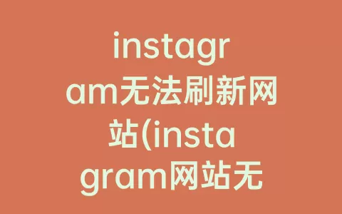 instagram无法刷新网站(instagram网站无法加载)