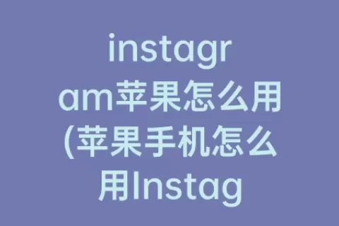 instagram苹果怎么用(苹果手机怎么用Instagram)