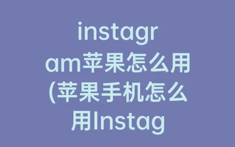 instagram苹果怎么用(苹果手机怎么用Instagram)