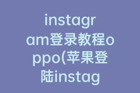 instagram登录教程oppo(苹果登陆instagram教程)