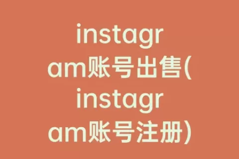 instagram账号出售(instagram账号注册)