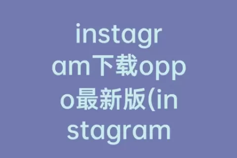 instagram下载oppo最新版(instagram最新版安卓下载)