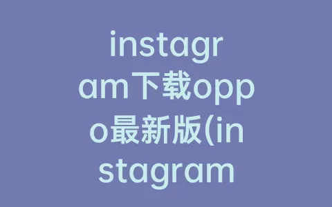 instagram下载oppo最新版(instagram最新版安卓下载)