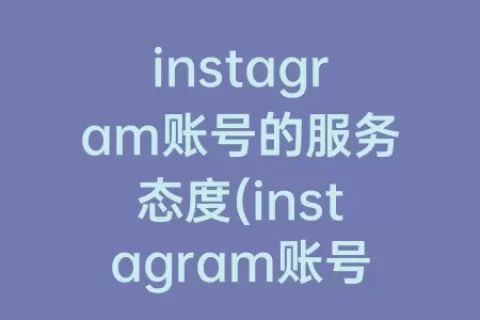 instagram账号的服务态度(instagram账号密码大全)