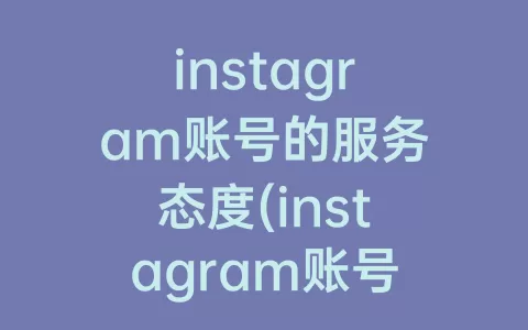 instagram账号的服务态度(instagram账号密码大全)