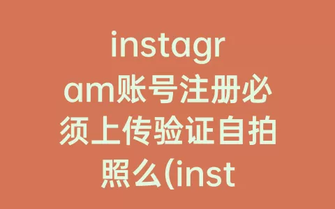 instagram账号注册必须上传验证自拍照么(instagram拍照)
