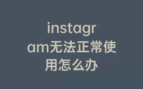 instagram无法正常使用怎么办