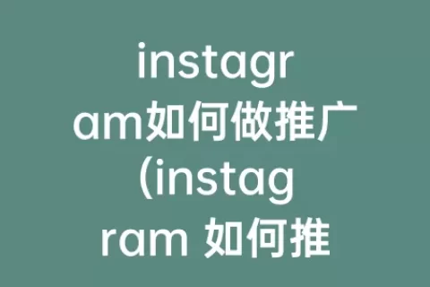 instagram如何做推广(instagram 如何推广)
