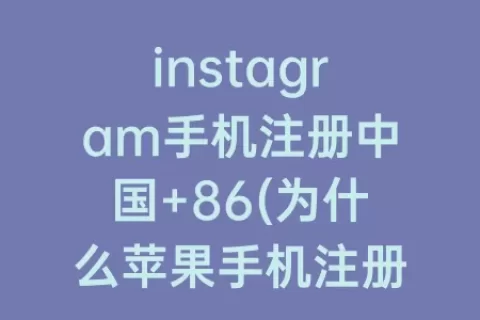 instagram手机注册中国+86(为什么苹果手机注册不了instagram)