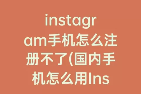 instagram手机怎么注册不了(国内手机怎么用Instagram)