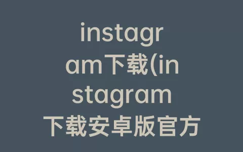 instagram下载(instagram下载安卓版官方正版)
