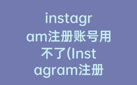 instagram注册账号用不了(Instagram注册账号怎么填)