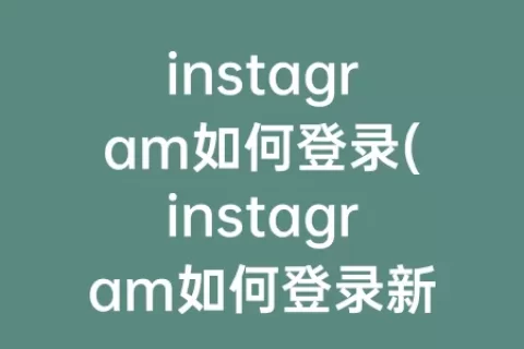 instagram如何登录(instagram如何登录新用户)