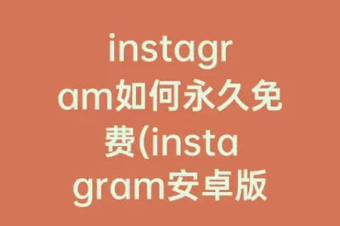 instagram如何永久免费(instagram安卓版下载永久)