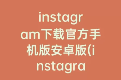 instagram下载官方手机版安卓版(instagram下载官方入口)