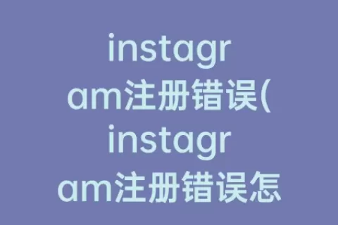 instagram注册错误(instagram注册错误怎么办)