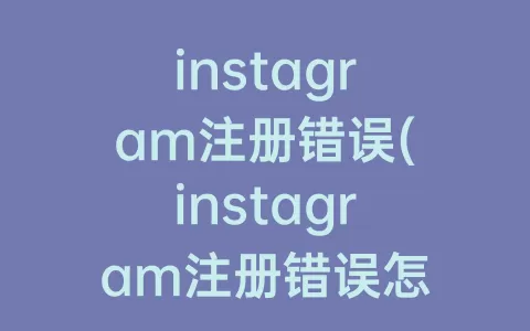 instagram注册错误(instagram注册错误怎么办)