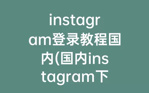 instagram登录教程国内(国内instagram下载教程)