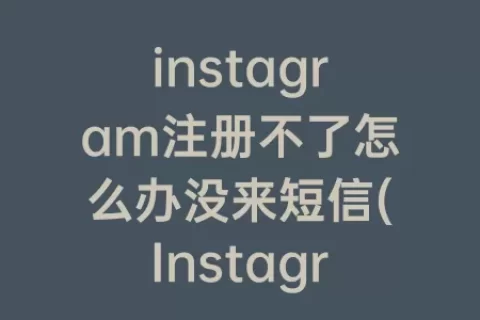 instagram注册不了怎么办没来短信(Instagram注册不了怎么办)