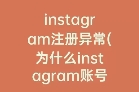 instagram注册异常(为什么instagram账号异常)