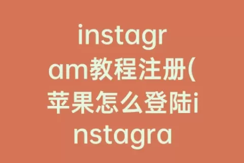 instagram教程注册(苹果怎么登陆instagram详细教程)