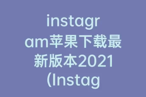 instagram苹果下载最新版本2023(Instagram官方最新版本下载)