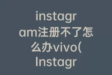 instagram注册不了怎么办vivo(Instagram打不开怎么办)