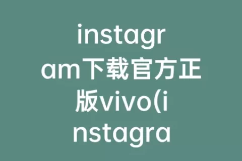 instagram下载官方正版vivo(instagram下载正版)