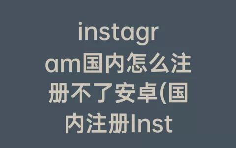 instagram国内怎么注册不了安卓(国内注册Instagram)