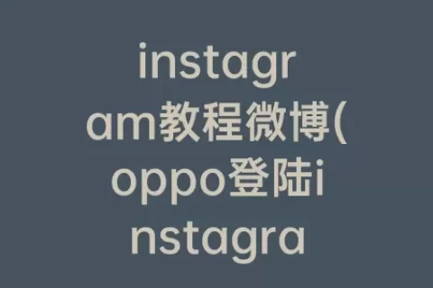 instagram教程微博(oppo登陆instagram教程)