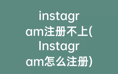 instagram注册不上(Instagram怎么注册)