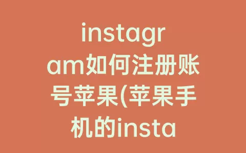instagram如何注册账号苹果(苹果手机的instagram如何注册账号)