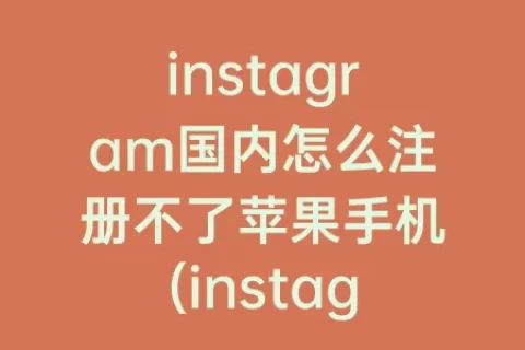 instagram国内怎么注册不了苹果手机(instagram苹果版下载)