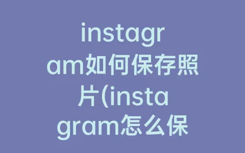 instagram如何保存照片(instagram怎么保存照片)
