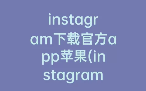 instagram下载官方app苹果(instagram下载官方app最新版本)
