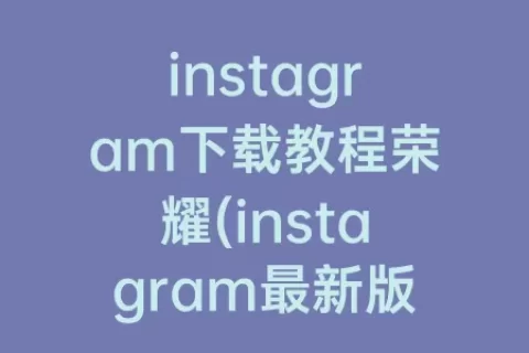instagram下载教程荣耀(instagram最新版下载荣耀手机)