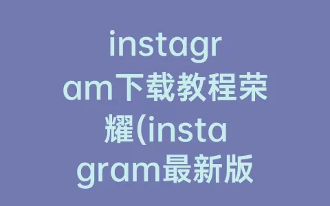 instagram下载教程荣耀(instagram最新版下载荣耀手机)