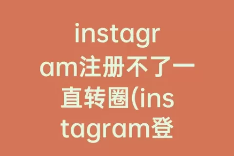 instagram注册不了一直转圈(instagram登录一直转圈)