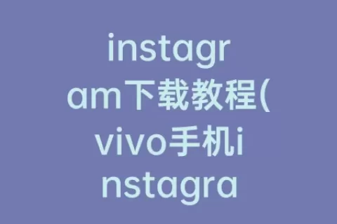 instagram下载教程(vivo手机instagram下载教程)
