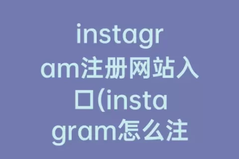 instagram注册网站入口(instagram怎么注册啊)
